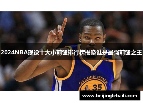 2024NBA现役十大小前锋排行榜揭晓谁是最强前锋之王