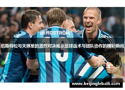 厄斯特松与天狼星的激烈对决揭示足球战术与团队协作的精彩瞬间