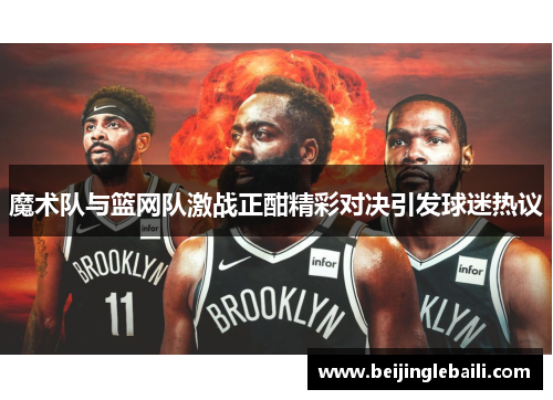 魔术队与篮网队激战正酣精彩对决引发球迷热议