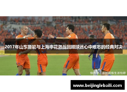 2017年山东鲁能与上海申花激战回顾球迷心中难忘的经典对决