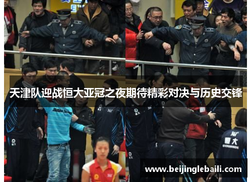 天津队迎战恒大亚冠之夜期待精彩对决与历史交锋 天津队迎战恒大亚冠之夜期待精彩对决与历史交锋