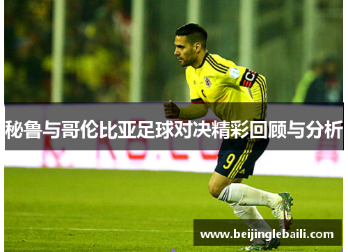 秘鲁与哥伦比亚足球对决精彩回顾与分析 秘鲁与哥伦比亚足球对决精彩回顾与分析