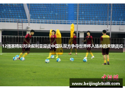12强赛精彩对决叙利亚迎战中国队双方争夺世界杯入场券的关键战役 12强赛精彩对决叙利亚迎战中国队双方争夺世界杯入场券的关键战役